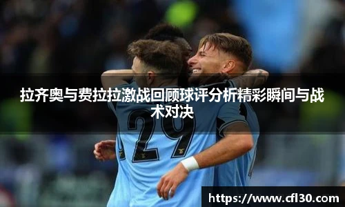 拉齐奥与费拉拉激战回顾球评分析精彩瞬间与战术对决