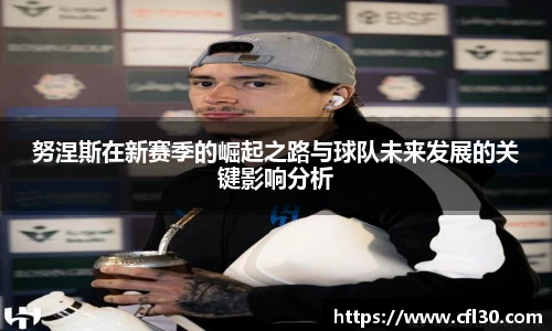 努涅斯在新赛季的崛起之路与球队未来发展的关键影响分析