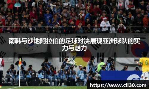 南韩与沙地阿拉伯的足球对决展现亚洲球队的实力与魅力