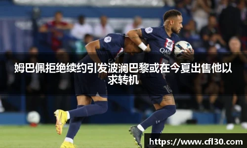 姆巴佩拒绝续约引发波澜巴黎或在今夏出售他以求转机