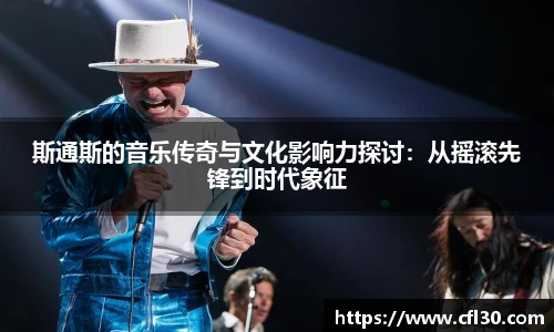 哈哈体育斯通斯的音乐传奇与文化影响力探讨：从摇滚先锋到时代象征
