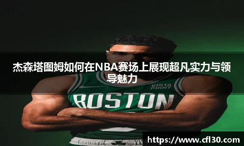 哈哈体育杰森塔图姆如何在NBA赛场上展现超凡实力与领导魅力