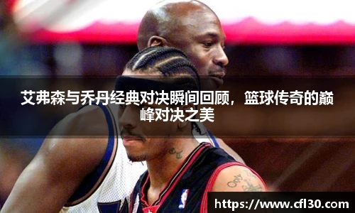 艾弗森与乔丹经典对决瞬间回顾，篮球传奇的巅峰对决之美