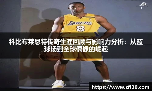 科比布莱恩特传奇生涯回顾与影响力分析：从篮球场到全球偶像的崛起