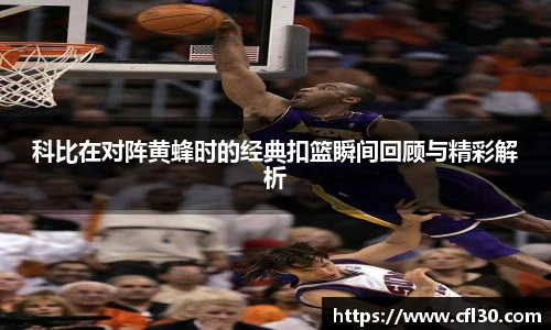 科比在对阵黄蜂时的经典扣篮瞬间回顾与精彩解析