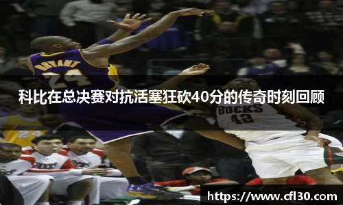 科比在总决赛对抗活塞狂砍40分的传奇时刻回顾