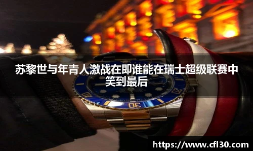 苏黎世与年青人激战在即谁能在瑞士超级联赛中笑到最后