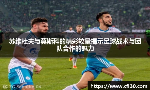 苏维杜夫与莫斯科的精彩较量揭示足球战术与团队合作的魅力