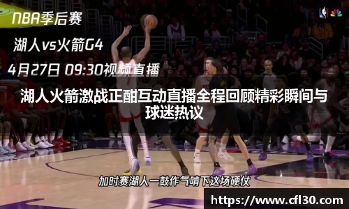 湖人火箭激战正酣互动直播全程回顾精彩瞬间与球迷热议