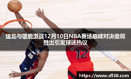 猛龙与雄鹿激战12月10日NBA赛场巅峰对决谁将胜出引发球迷热议