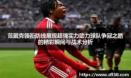 范戴克领衔防线展现超强实力助力球队争冠之路的精彩瞬间与战术分析