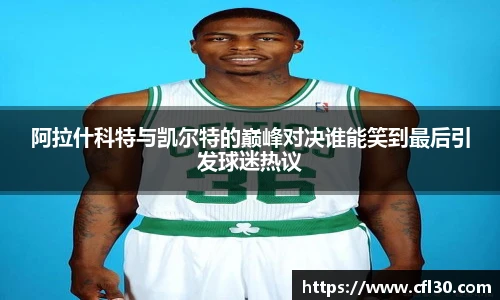 阿拉什科特与凯尔特的巅峰对决谁能笑到最后引发球迷热议