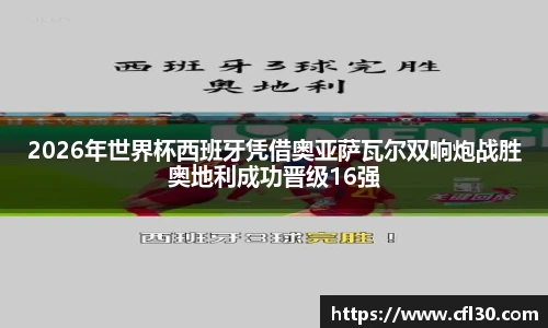 2026年世界杯西班牙凭借奥亚萨瓦尔双响炮战胜奥地利成功晋级16强