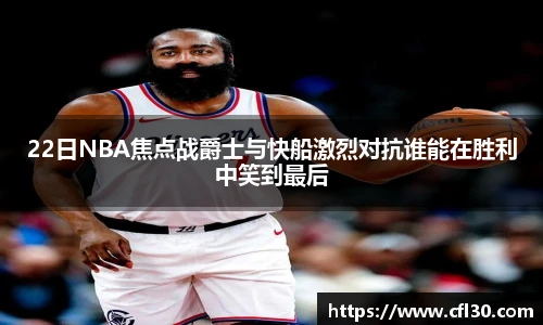 哈哈体育22日NBA焦点战爵士与快船激烈对抗谁能在胜利中笑到最后