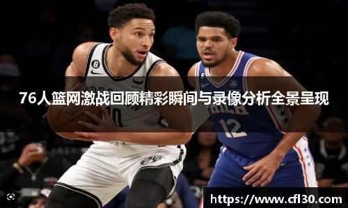 哈哈体育76人篮网激战回顾精彩瞬间与录像分析全景呈现